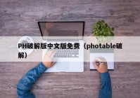 PH破解版中文版免费（photable破解）