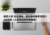 搜索人妖-吃瓜黑料、网红爆料独家泄密|51吃瓜网（人妖吃的药叫有哪些）