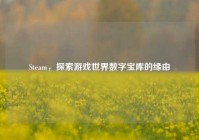 Steam，探索游戏世界数字宝库的缘由