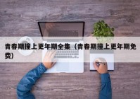 青春期撞上更年期全集（青春期撞上更年期免费）