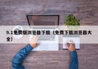 9.1免费版浏览器下载（免费下载浏览器大全）