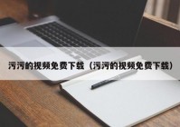污污的视频免费下载（污污的视频免费下载）