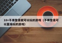 18+不用登录就可以玩的游戏（不用登录可以直接玩的游戏）