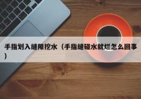 手指划入缝隙挖水（手指缝碰水就烂怎么回事）