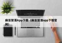 麻豆禁漫App下载（麻豆禁漫app下载官网）