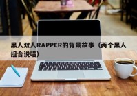 黑人双人RAPPER的背景故事（两个黑人组合说唱）