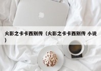 火影之卡卡西别传（火影之卡卡西别传 小说）