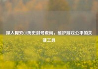 深入探究CF历史封号查询，维护游戏公平的关键工具