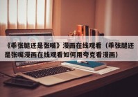 《乖张腿还是张嘴》漫画在线观看（乖张腿还是张嘴漫画在线观看如何用夸克看漫画）