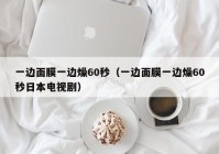 一边面膜一边燥60秒（一边面膜一边燥60秒日本电视剧）