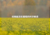 经期能否吃葡萄的科学解读