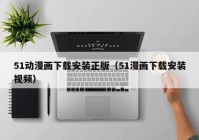 51动漫画下载安装正版（51漫画下载安装视频）
