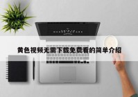 黄色视频无需下载免费看的简单介绍