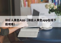 绿巨人黄色App（绿巨人黄色app在线下载观看）