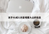 关于91成人抖音观看入口的信息