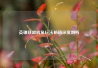 英雄联盟鳄鱼玩法秘籍深度剖析