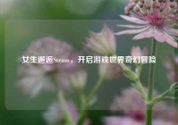 女生邂逅Steam，开启游戏世界奇幻冒险