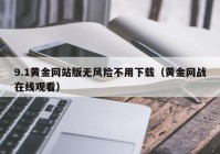 9.1黄金网站版无风险不用下载（黄金网战在线观看）