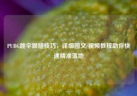 PUBG跳伞跟随技巧，详细图文/视频教程助你快速精准落地