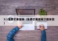 9.1免费芒果视频（免费芒果视频下载安装）