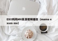 EXO妈妈MV高清视频播放（mama exom mv）