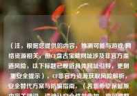 （注，根据您提供的内容，推测可能与游戏/     资源相关，但CF***宝藏网址涉及非官方渠道风险，以下标题已规避具体网址引导，更侧重安全提示），CF非官方资源获取风险解析，安全替代方案与防骗指南，（若您希望保留原内容关键词，请确认安全性并告知，我可调整标题风格）