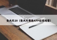 免大片20（免大片黄色APP在线观看）