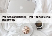 中文天堂最新版在线网（中文在线天津文化发展有限公司）