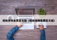 樱桃视频免费官方版（樱桃视频免费官方版）
