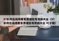 97影院在线观看免费播放电视剧大全（97影院在线观看免费播放电视剧大全 叶子楣）
