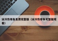 冰冷热带鱼免费完整版（冰冷热带鱼完整版观看）