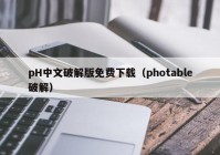 pH中文破解版免费下载（photable破解）