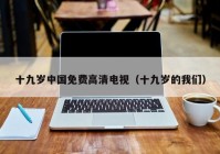 十九岁中国免费高清电视（十九岁的我们）