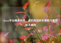 Steam平台捕鱼游戏，虚拟海洋欢乐体验与餐厅相关疑问