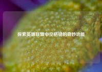 探索英雄联盟中空格键的奇妙功能