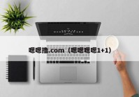 嗯嗯撸.com（嗯嗯嗯嗯1+1）