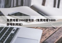 免费观看1000部电影（免费观看1000部电影网站）