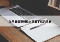 关于靠逼视频软浏览器下载的信息