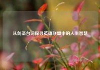 从剑圣台词探寻英雄联盟中的人生智慧