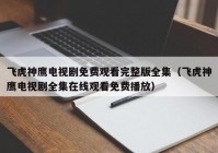 飞虎神鹰电视剧免费观看完整版全集（飞虎神鹰电视剧全集在线观看免费播放）