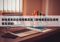 新暗黑圣经在线观看高清（新暗黑圣经在线观看高清版）