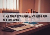 9·1免费版安装下载高风险（下载显示高风险不让安装咋办）