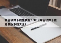 黄色软件下载免费版3.32（黄色软件下载免费版下载大全）