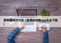 草莓视频污污污（免费的短剧app大全下载）