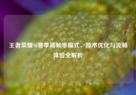 王者荣耀S8赛季高帧率模式，技术优化与流畅体验全解析