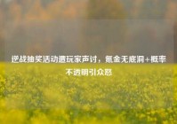 逆战抽奖活动遭玩家声讨，氪金无底洞+概率不透明引众怒