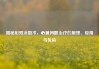 揭秘射频消融术，心脏问题治疗的原理、应用与优势