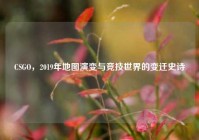 CSGO，2019年地图演变与竞技世界的变迁史诗