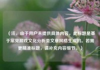 （注，由于用户未提供具体内容，此标题是基于常见游戏文化分析类文章风格生成的。若需更精准标题，请补充内容细节。）