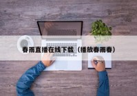 春雨直播在线下载（播放春雨春）